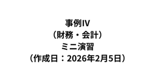 事例Ⅳ（財務・会計）ミニ演習（作成日：2026年2月5日）