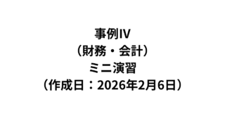 【事例Ⅳ】（財務・会計）ミニ演習（作成日：2026年2月6日）
